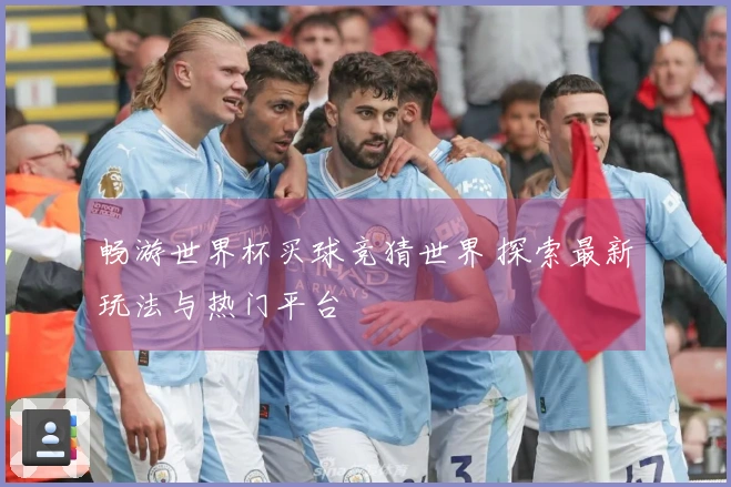 畅游世界杯买球竞猜世界 探索最新玩法与热门平台