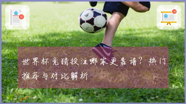 世界杯竞猜投注哪家更靠谱?热门推荐与对比解析