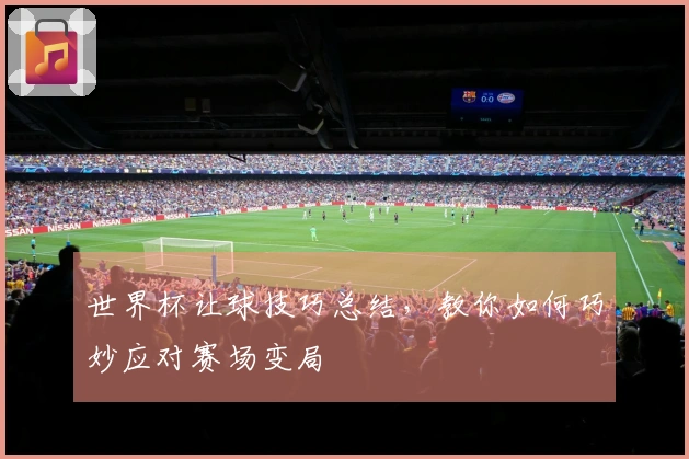 世界杯让球技巧总结，教你如何巧妙应对赛场变局