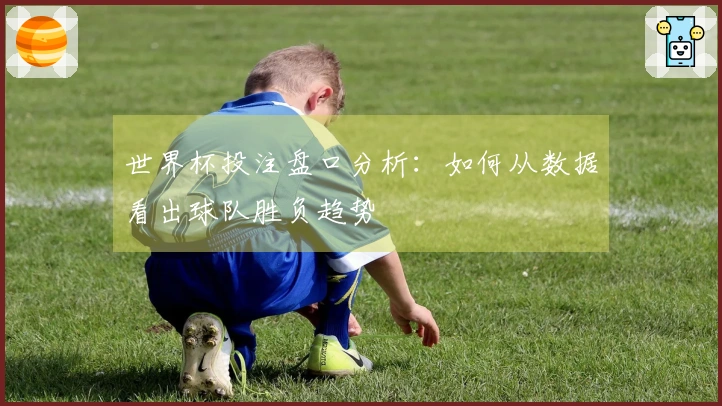 世界杯投注盘口分析：如何从数据看出球队胜负趋势